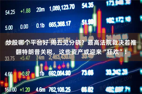炒股哪个平台好 周五见分晓？最高法院裁决若推翻特朗普关税，这些资产或迎来“狂欢”！
