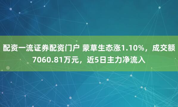 配资一流证券配资门户 蒙草生态涨1.10%，成交额7060.81万元，近5日主力净流入