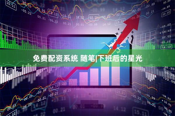 免费配资系统 随笔|下班后的星光