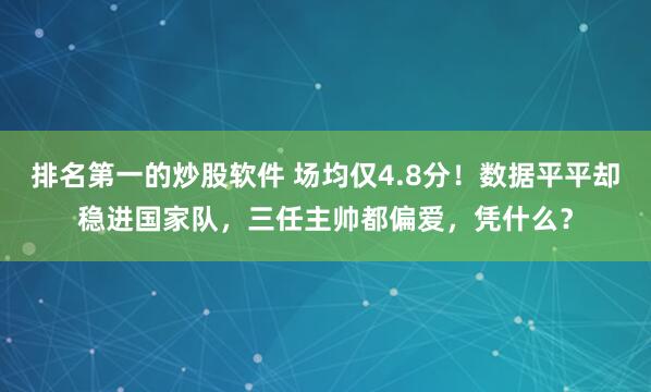 排名第一的炒股软件 场均仅4.8分！数据平平却稳进国家队，三任主帅都偏爱，凭什么？
