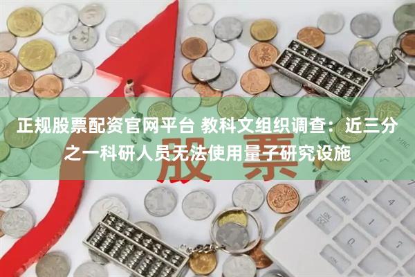 正规股票配资官网平台 教科文组织调查：近三分之一科研人员无法使用量子研究设施