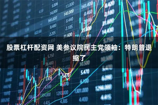 股票杠杆配资网 美参议院民主党领袖：特朗普退缩了