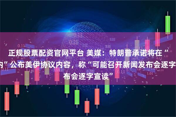 正规股票配资官网平台 美媒：特朗普承诺将在“几天内”公布美伊协议内容，称“可能召开新闻发布会逐字宣读”